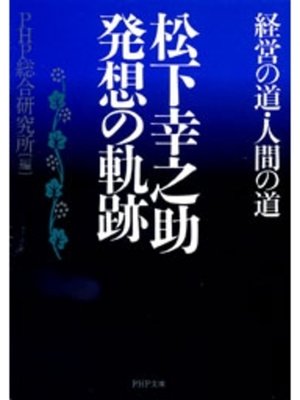 cover image of 松下幸之助　発想の軌跡　経営の道・人間の道